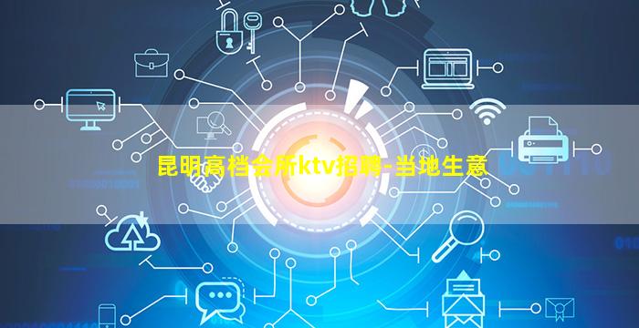 昆明高档会所ktv招聘-当地生意